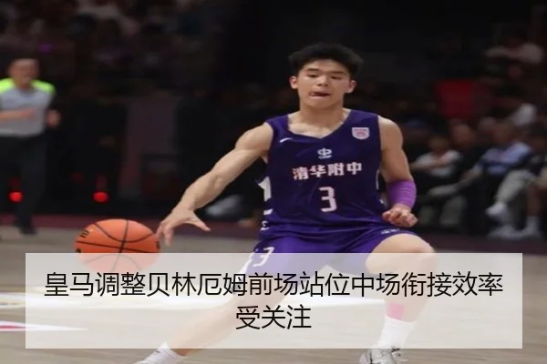 皇马调整贝林厄姆前场站位中场衔接效率受关注