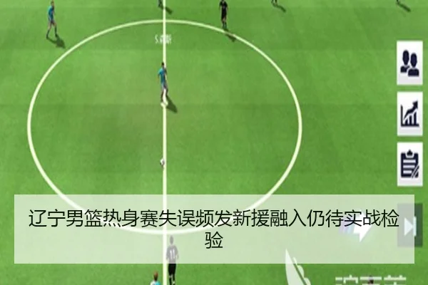 辽宁男篮热身赛失误频发新援融入仍待实战检验