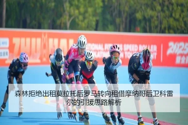 森林拒绝出租莫拉托后罗马转向租借摩纳哥后卫科雷尔的引援思路解析