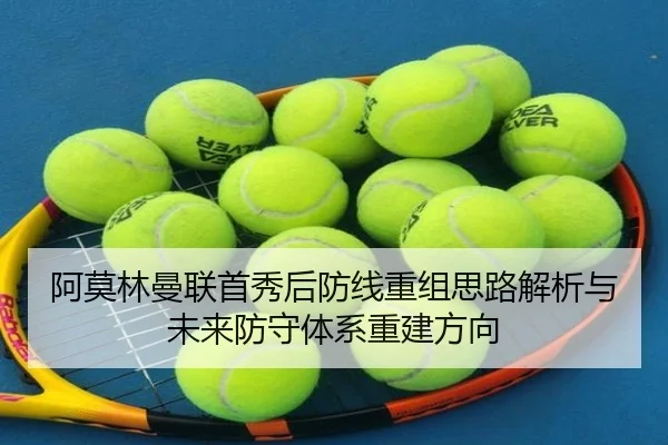 阿莫林曼联首秀后防线重组思路解析与未来防守体系重建方向